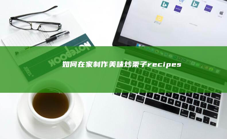 如何在家制作美味炒栗子 recipes